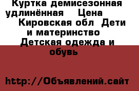 Куртка демисезонная удлинённая  › Цена ­ 1 000 - Кировская обл. Дети и материнство » Детская одежда и обувь   